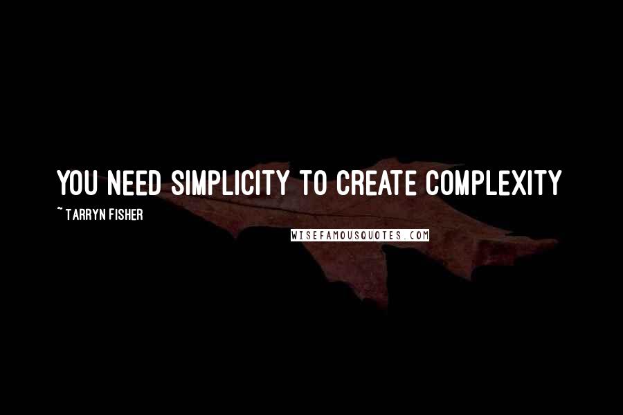 Tarryn Fisher Quotes: You need simplicity to create complexity