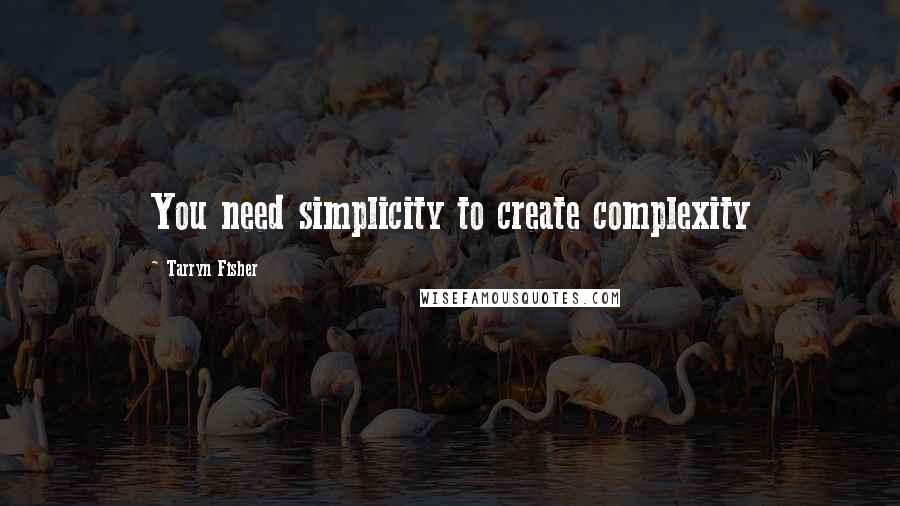 Tarryn Fisher Quotes: You need simplicity to create complexity