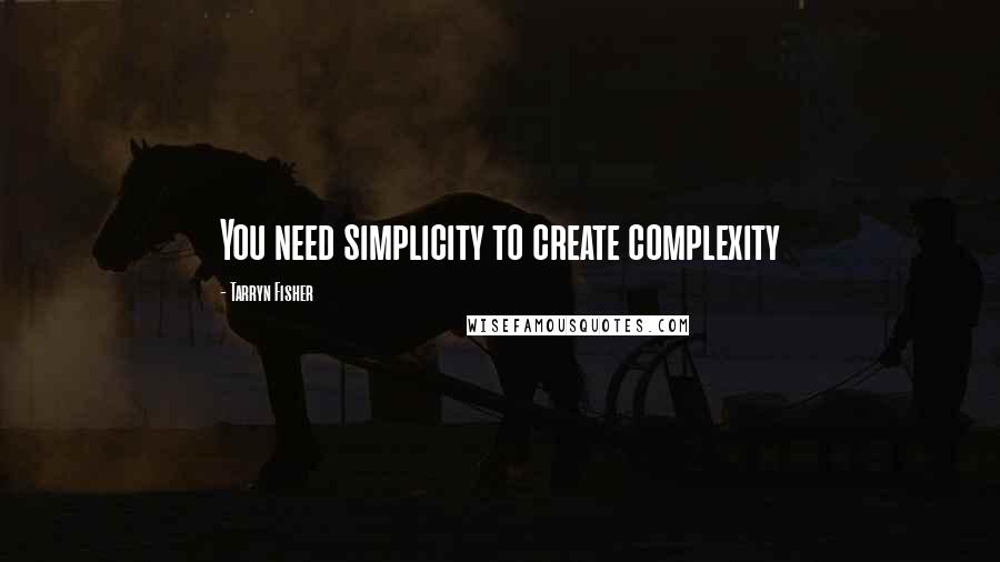 Tarryn Fisher Quotes: You need simplicity to create complexity