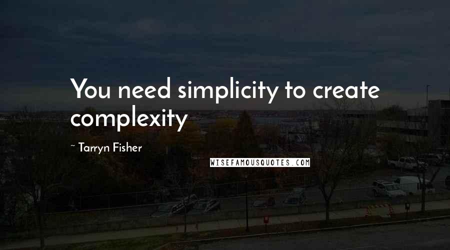 Tarryn Fisher Quotes: You need simplicity to create complexity