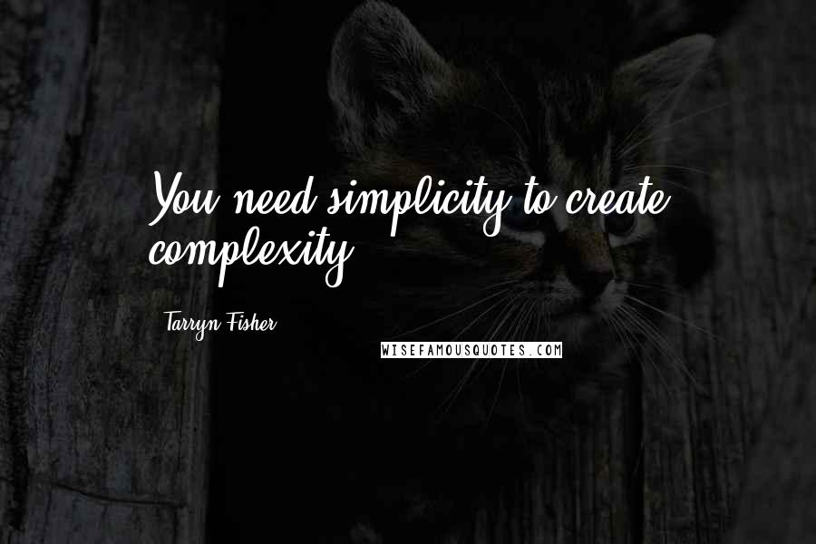 Tarryn Fisher Quotes: You need simplicity to create complexity