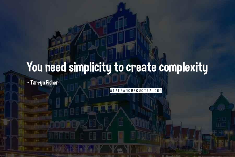 Tarryn Fisher Quotes: You need simplicity to create complexity