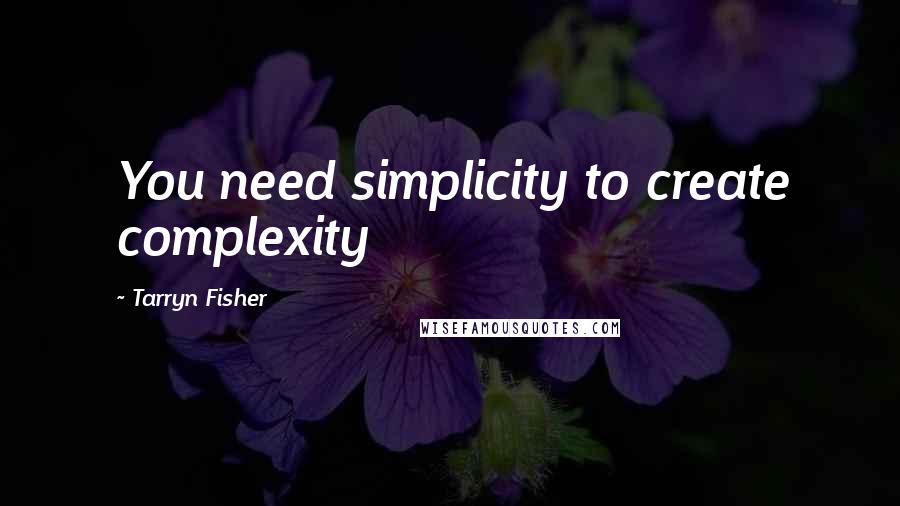 Tarryn Fisher Quotes: You need simplicity to create complexity