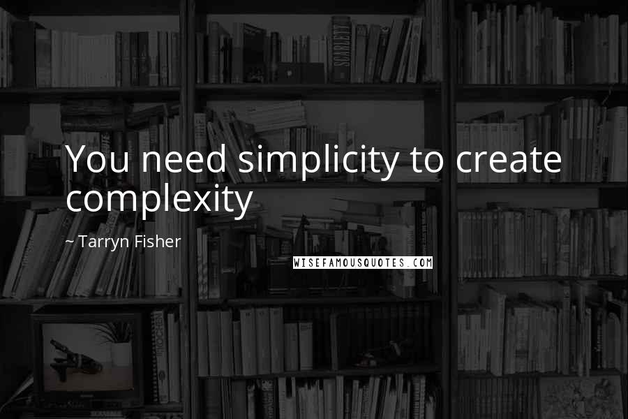 Tarryn Fisher Quotes: You need simplicity to create complexity