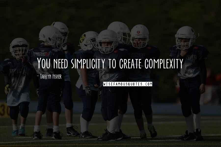 Tarryn Fisher Quotes: You need simplicity to create complexity