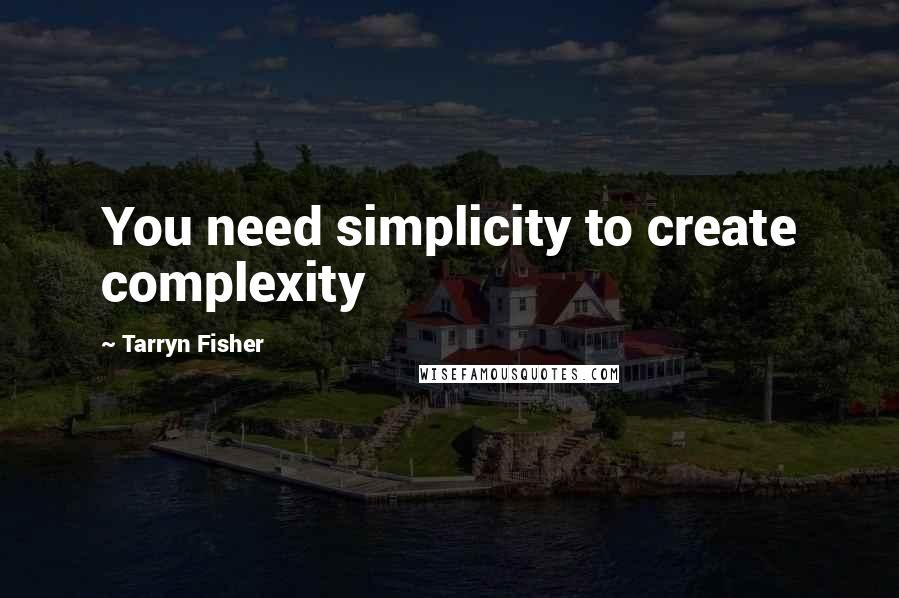 Tarryn Fisher Quotes: You need simplicity to create complexity