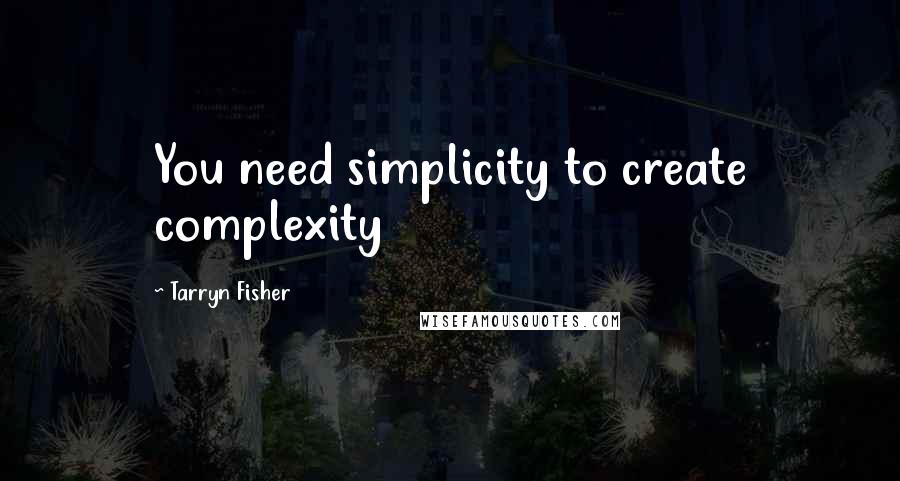 Tarryn Fisher Quotes: You need simplicity to create complexity