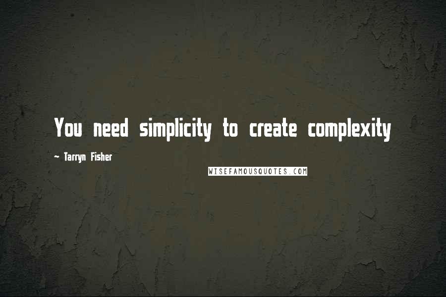 Tarryn Fisher Quotes: You need simplicity to create complexity