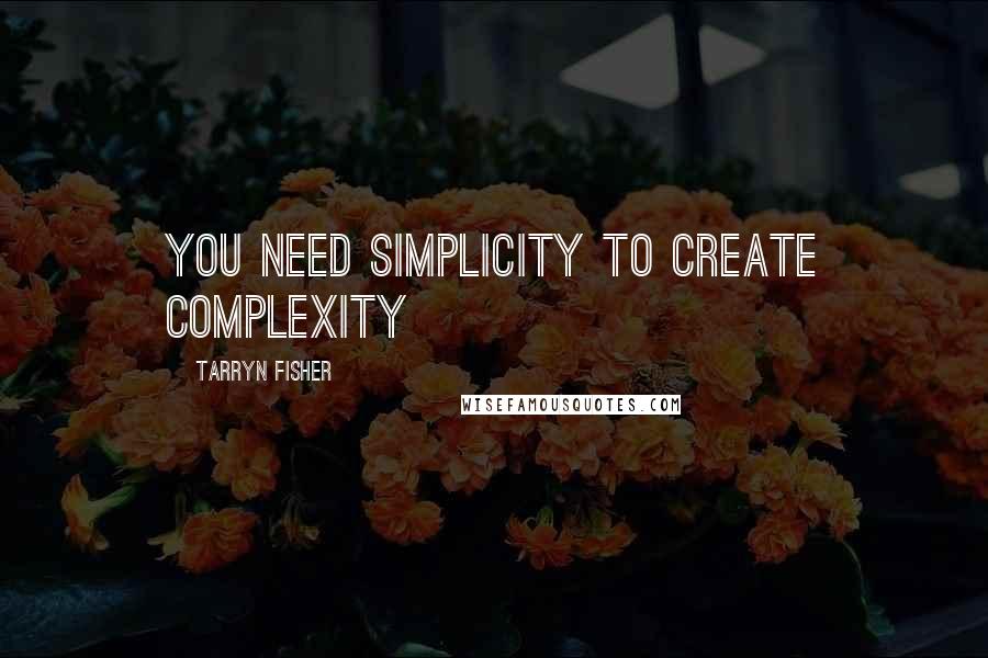 Tarryn Fisher Quotes: You need simplicity to create complexity