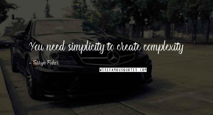 Tarryn Fisher Quotes: You need simplicity to create complexity