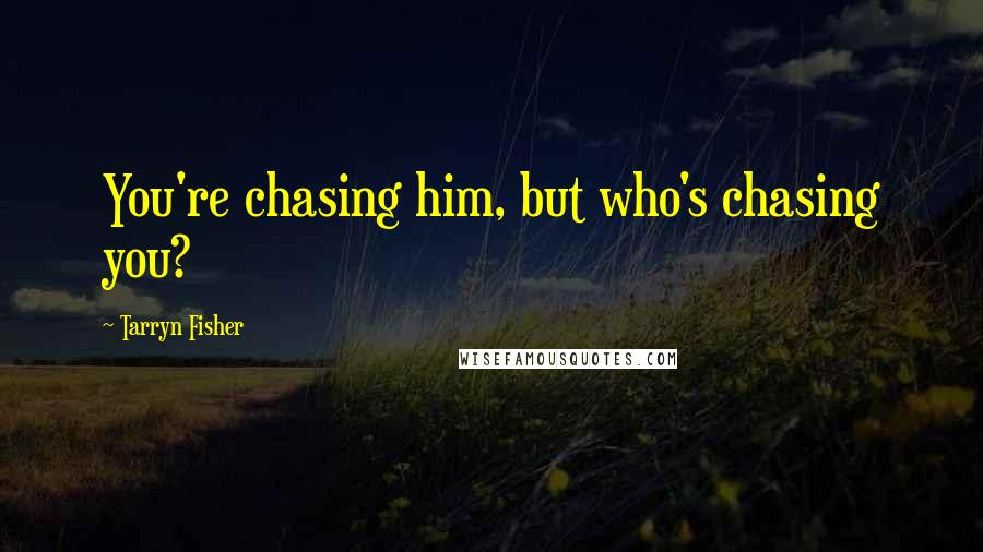 Tarryn Fisher Quotes: You're chasing him, but who's chasing you?