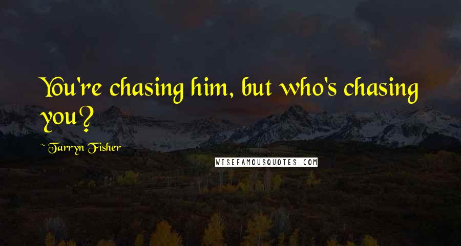 Tarryn Fisher Quotes: You're chasing him, but who's chasing you?