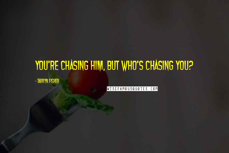 Tarryn Fisher Quotes: You're chasing him, but who's chasing you?