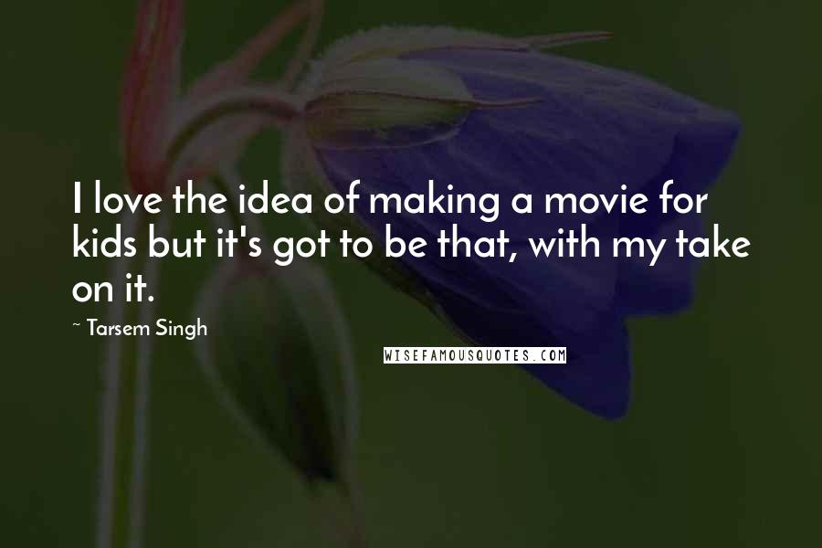 Tarsem Singh Quotes: I love the idea of making a movie for kids but it's got to be that, with my take on it.