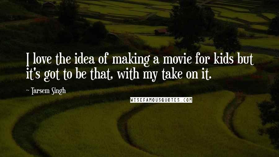 Tarsem Singh Quotes: I love the idea of making a movie for kids but it's got to be that, with my take on it.