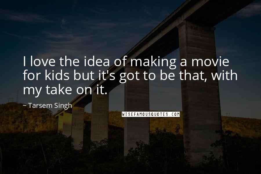 Tarsem Singh Quotes: I love the idea of making a movie for kids but it's got to be that, with my take on it.