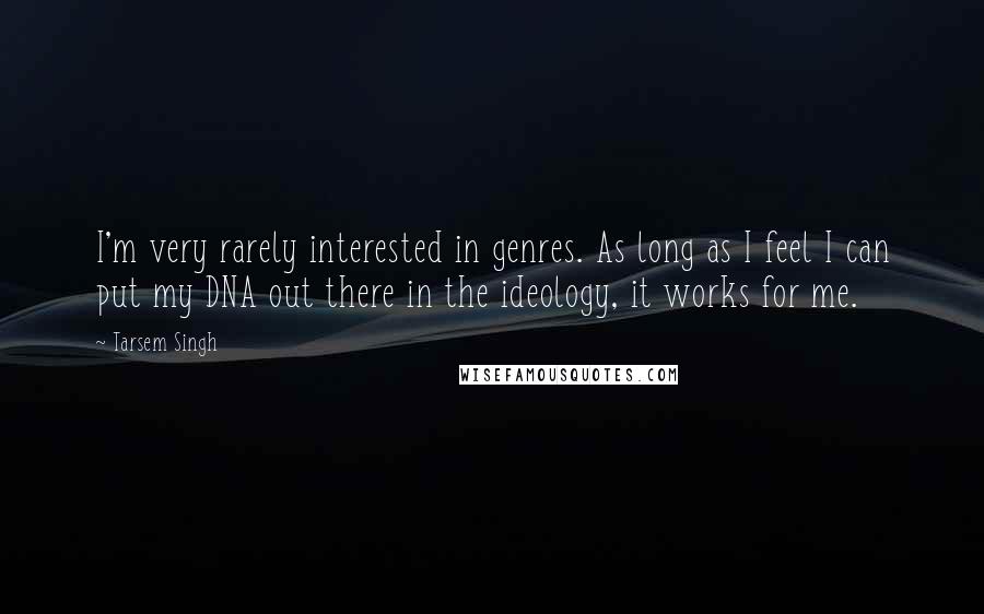 Tarsem Singh Quotes: I'm very rarely interested in genres. As long as I feel I can put my DNA out there in the ideology, it works for me.