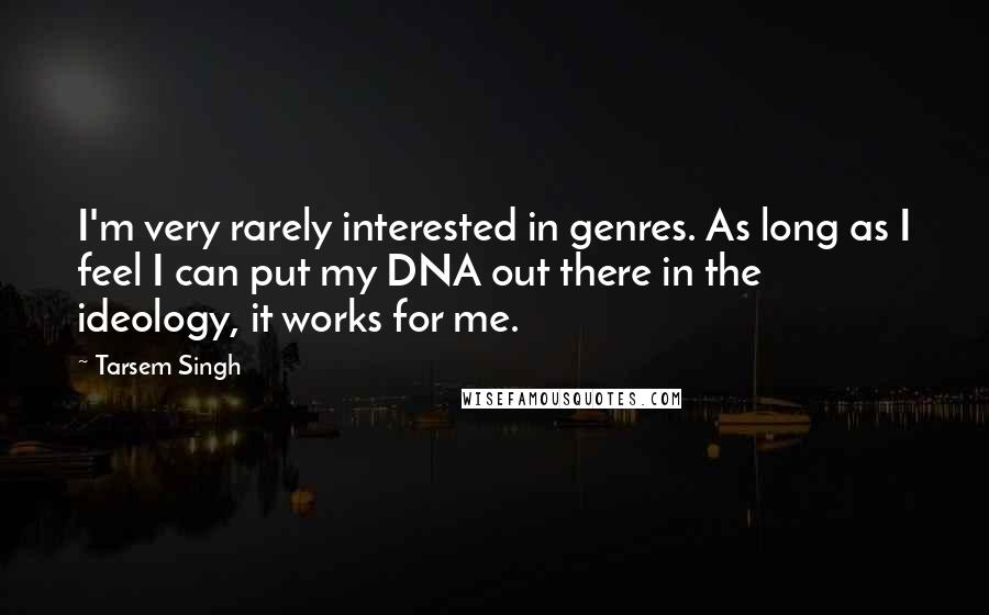 Tarsem Singh Quotes: I'm very rarely interested in genres. As long as I feel I can put my DNA out there in the ideology, it works for me.