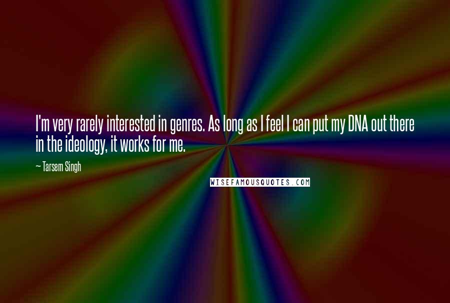 Tarsem Singh Quotes: I'm very rarely interested in genres. As long as I feel I can put my DNA out there in the ideology, it works for me.