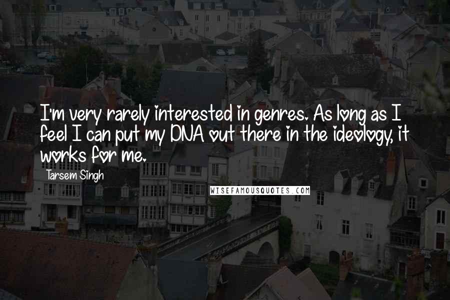Tarsem Singh Quotes: I'm very rarely interested in genres. As long as I feel I can put my DNA out there in the ideology, it works for me.