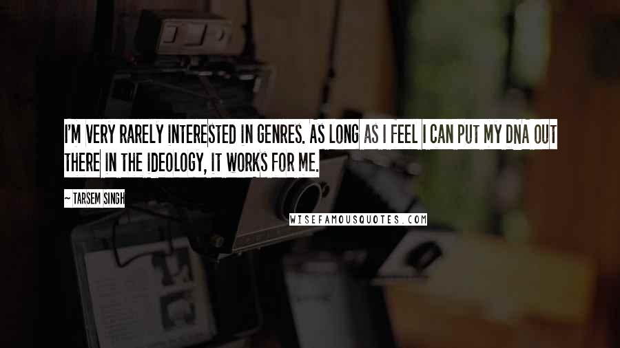 Tarsem Singh Quotes: I'm very rarely interested in genres. As long as I feel I can put my DNA out there in the ideology, it works for me.