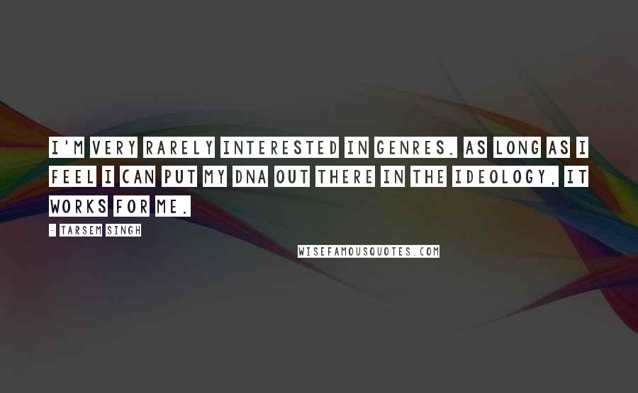 Tarsem Singh Quotes: I'm very rarely interested in genres. As long as I feel I can put my DNA out there in the ideology, it works for me.