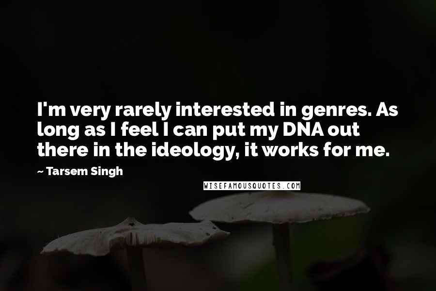 Tarsem Singh Quotes: I'm very rarely interested in genres. As long as I feel I can put my DNA out there in the ideology, it works for me.