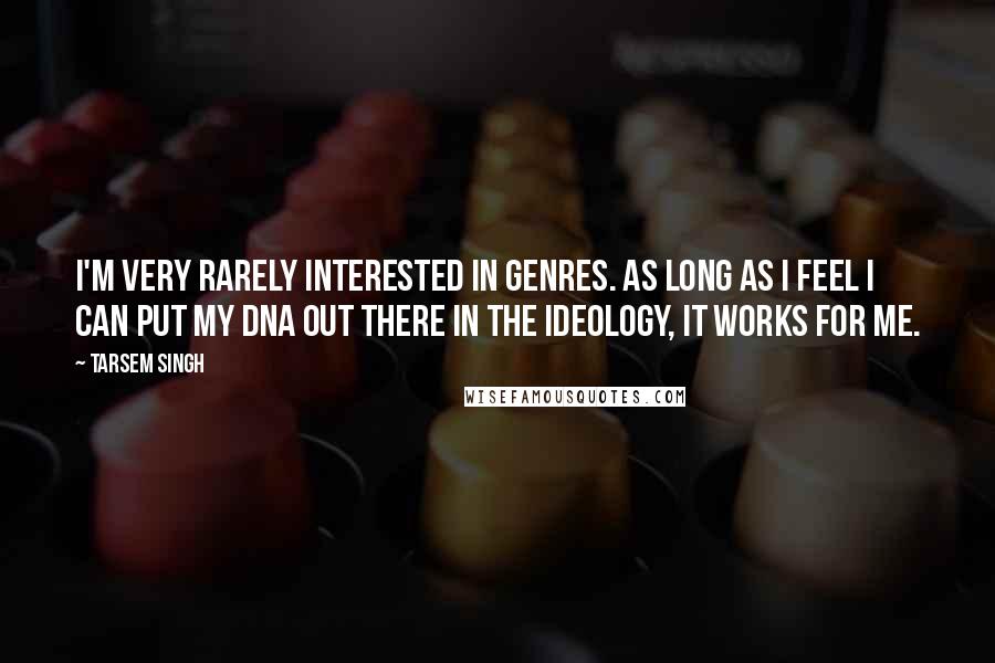 Tarsem Singh Quotes: I'm very rarely interested in genres. As long as I feel I can put my DNA out there in the ideology, it works for me.