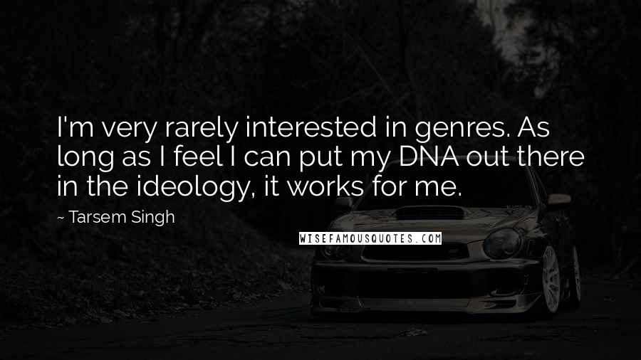 Tarsem Singh Quotes: I'm very rarely interested in genres. As long as I feel I can put my DNA out there in the ideology, it works for me.