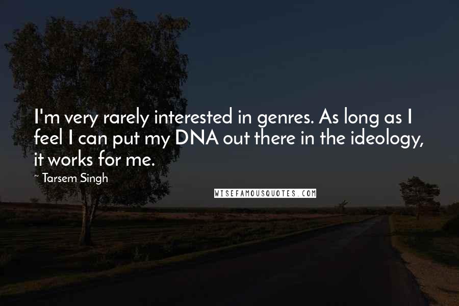 Tarsem Singh Quotes: I'm very rarely interested in genres. As long as I feel I can put my DNA out there in the ideology, it works for me.
