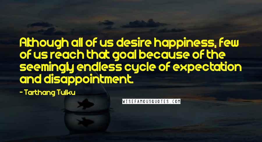 Tarthang Tulku Quotes: Although all of us desire happiness, few of us reach that goal because of the seemingly endless cycle of expectation and disappointment.