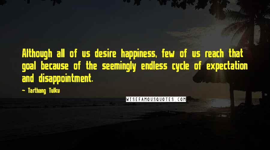 Tarthang Tulku Quotes: Although all of us desire happiness, few of us reach that goal because of the seemingly endless cycle of expectation and disappointment.