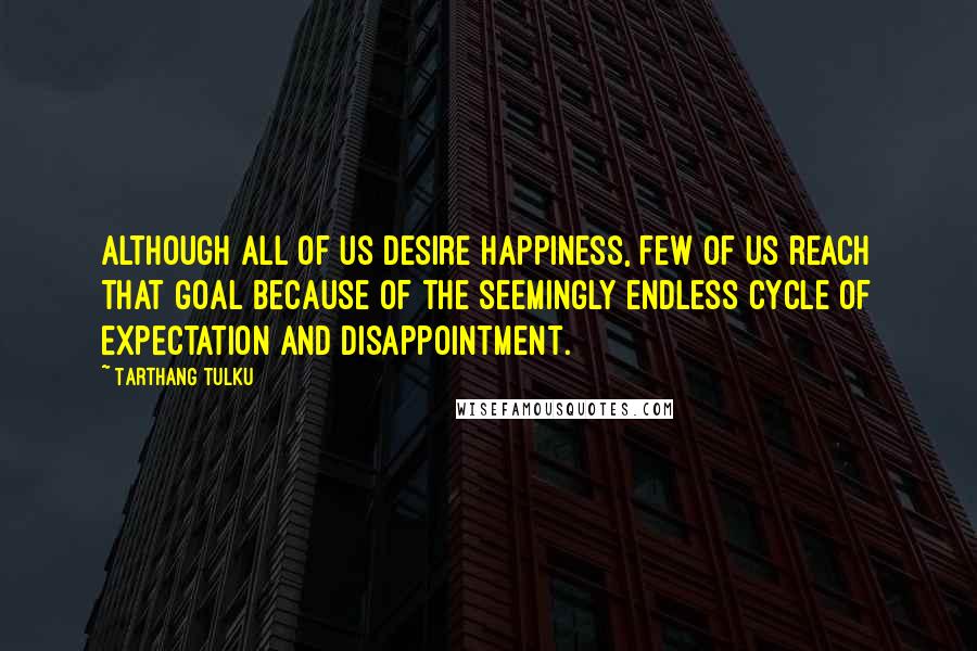 Tarthang Tulku Quotes: Although all of us desire happiness, few of us reach that goal because of the seemingly endless cycle of expectation and disappointment.