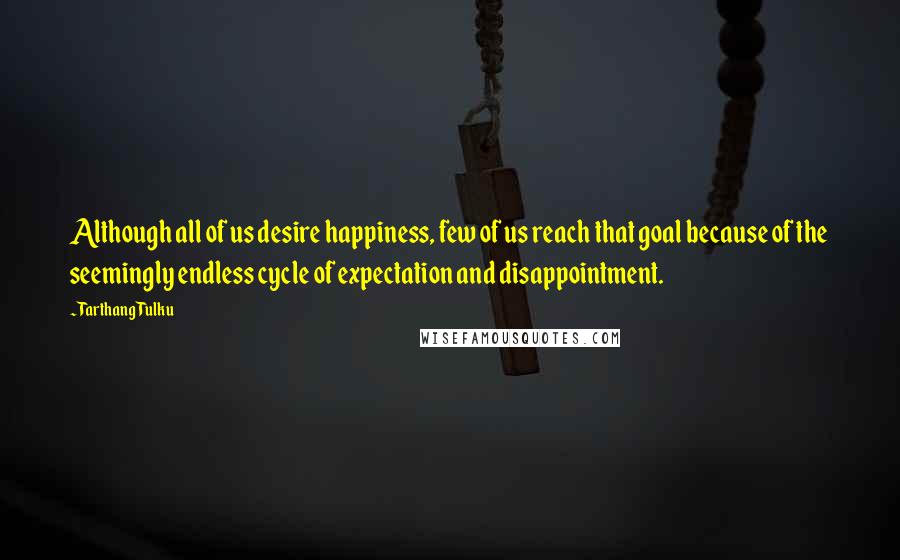 Tarthang Tulku Quotes: Although all of us desire happiness, few of us reach that goal because of the seemingly endless cycle of expectation and disappointment.