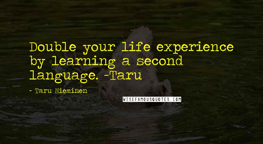 Taru Nieminen Quotes: Double your life experience by learning a second language. -Taru