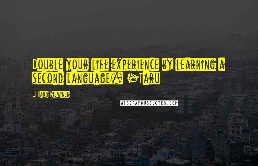 Taru Nieminen Quotes: Double your life experience by learning a second language. -Taru