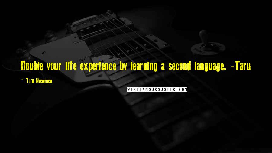 Taru Nieminen Quotes: Double your life experience by learning a second language. -Taru