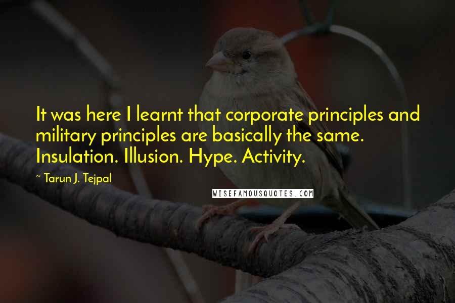 Tarun J. Tejpal Quotes: It was here I learnt that corporate principles and military principles are basically the same. Insulation. Illusion. Hype. Activity.