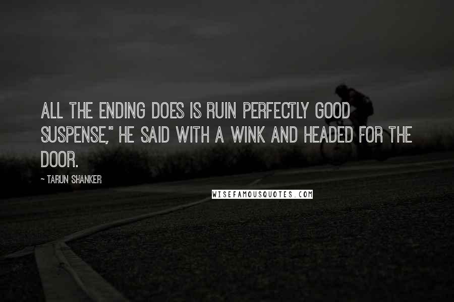 Tarun Shanker Quotes: All the ending does is ruin perfectly good suspense," he said with a wink and headed for the door.