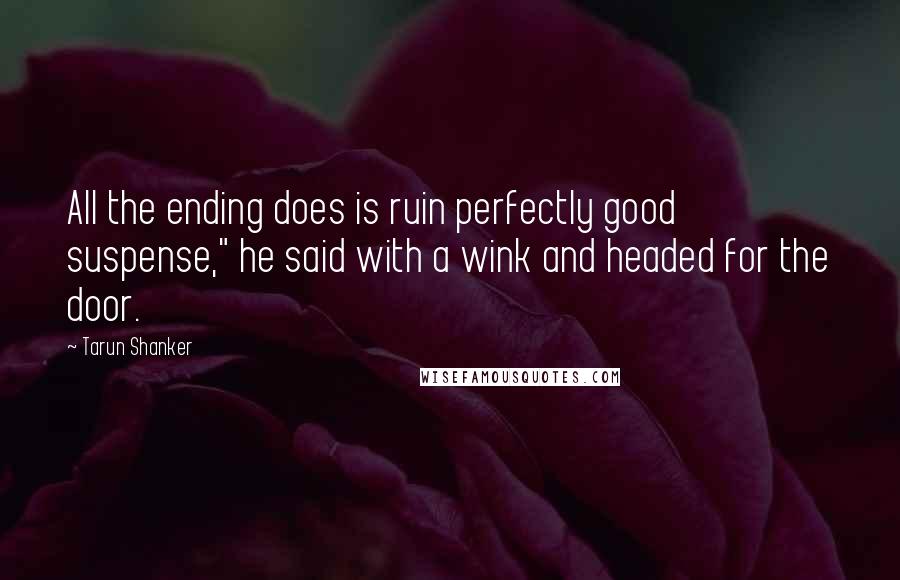 Tarun Shanker Quotes: All the ending does is ruin perfectly good suspense," he said with a wink and headed for the door.