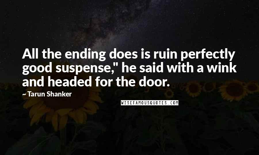 Tarun Shanker Quotes: All the ending does is ruin perfectly good suspense," he said with a wink and headed for the door.