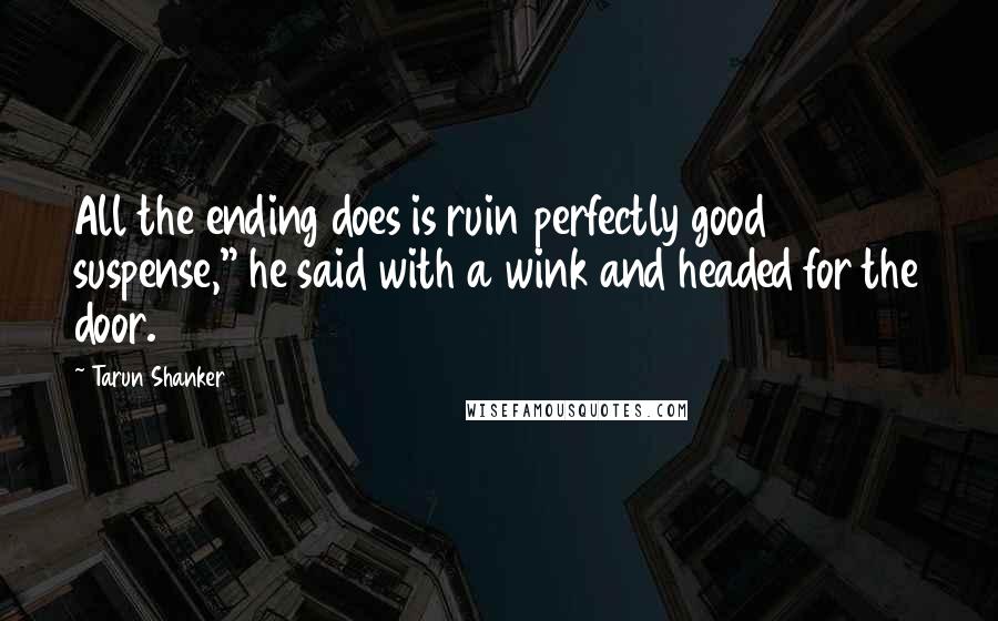 Tarun Shanker Quotes: All the ending does is ruin perfectly good suspense," he said with a wink and headed for the door.