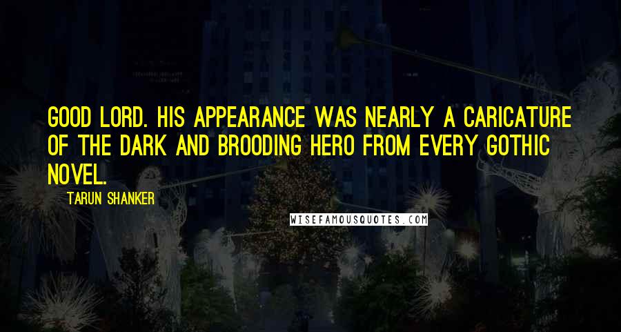 Tarun Shanker Quotes: Good Lord. His appearance was nearly a caricature of the dark and brooding hero from every gothic novel.