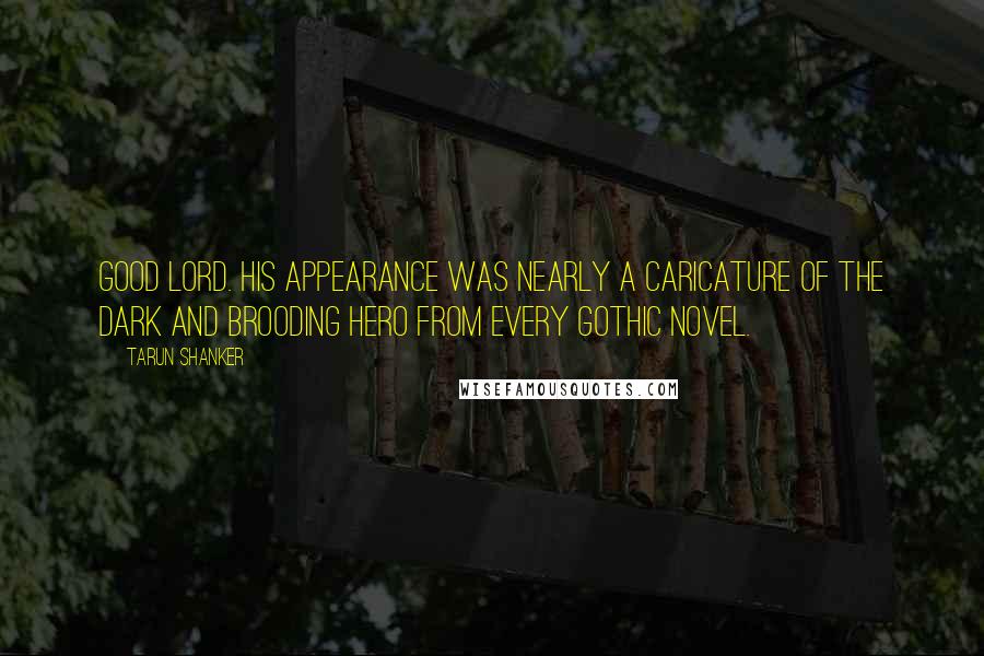 Tarun Shanker Quotes: Good Lord. His appearance was nearly a caricature of the dark and brooding hero from every gothic novel.