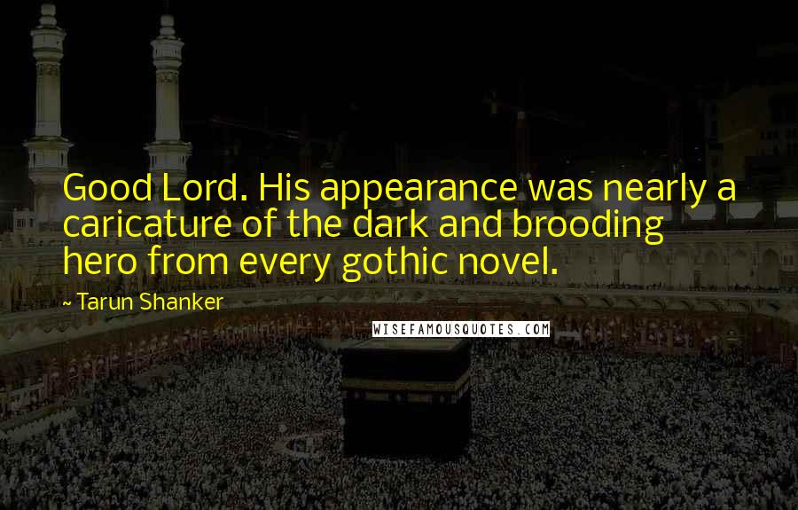 Tarun Shanker Quotes: Good Lord. His appearance was nearly a caricature of the dark and brooding hero from every gothic novel.