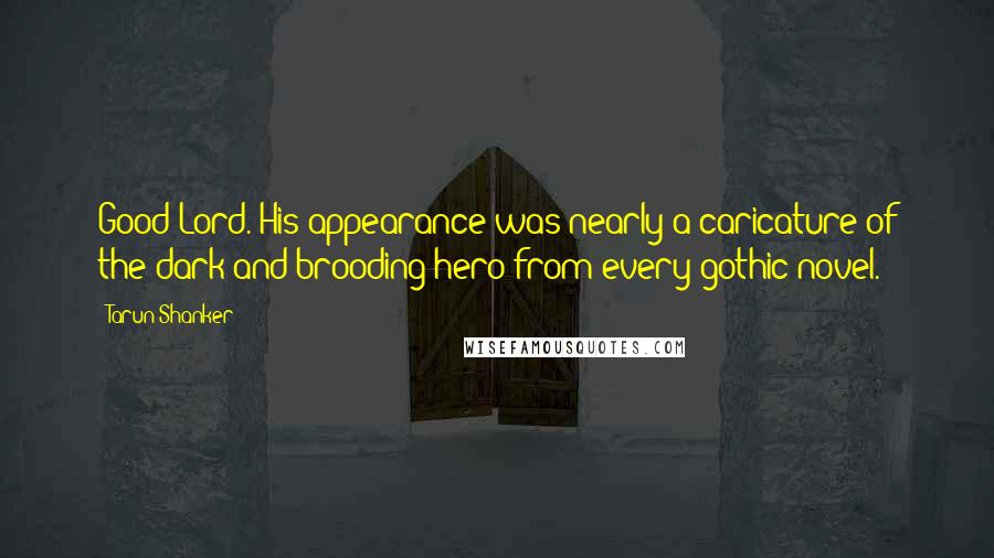 Tarun Shanker Quotes: Good Lord. His appearance was nearly a caricature of the dark and brooding hero from every gothic novel.