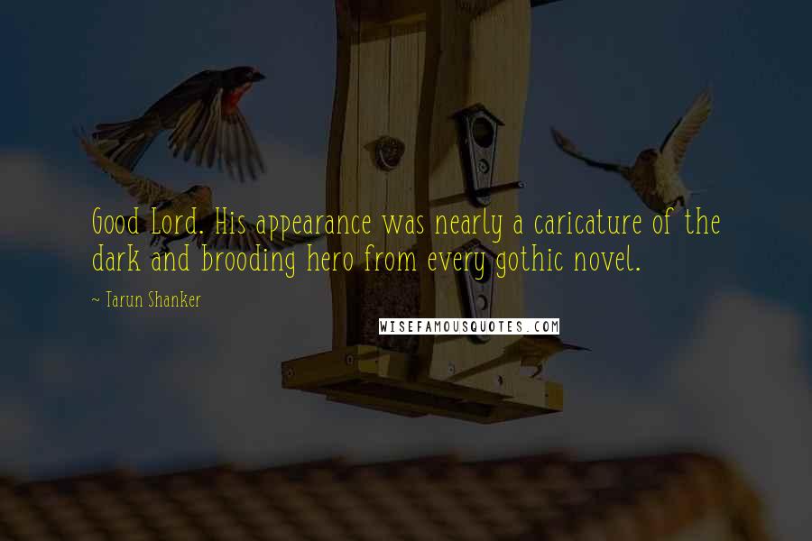 Tarun Shanker Quotes: Good Lord. His appearance was nearly a caricature of the dark and brooding hero from every gothic novel.