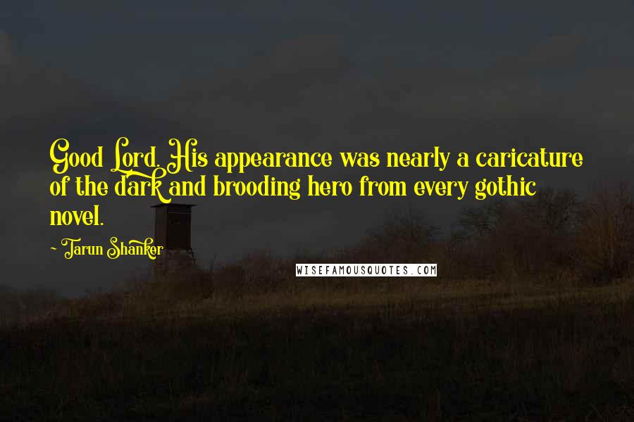 Tarun Shanker Quotes: Good Lord. His appearance was nearly a caricature of the dark and brooding hero from every gothic novel.