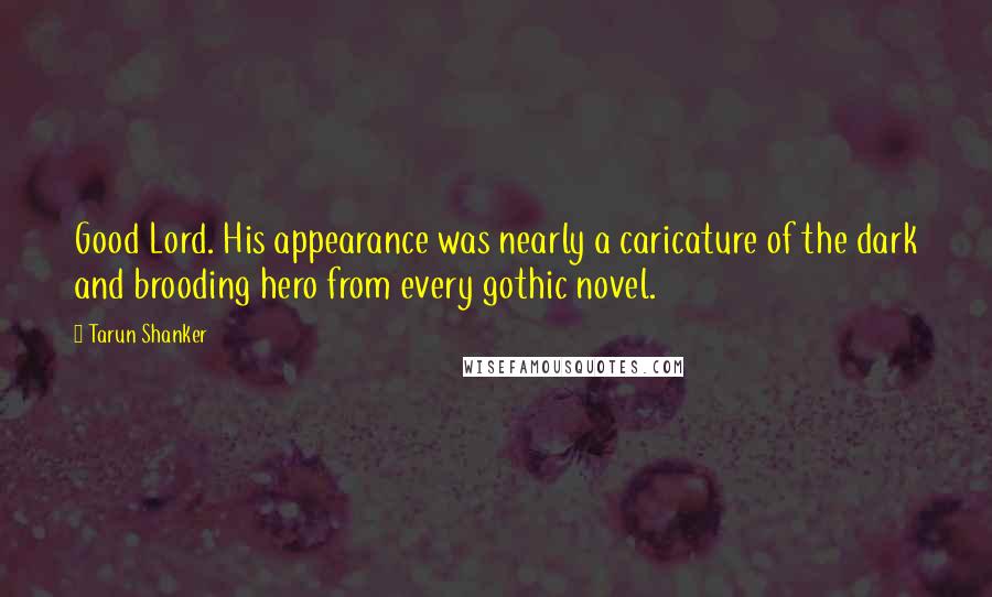 Tarun Shanker Quotes: Good Lord. His appearance was nearly a caricature of the dark and brooding hero from every gothic novel.