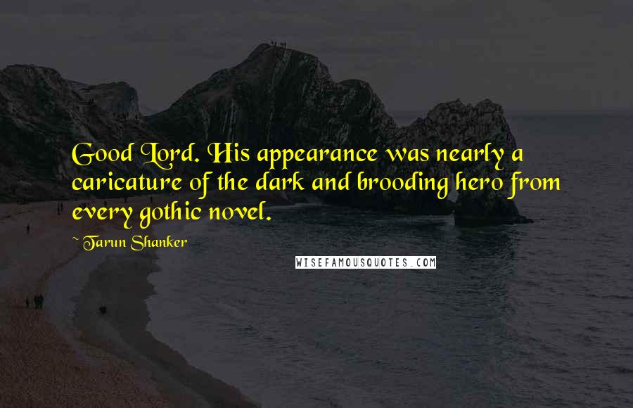 Tarun Shanker Quotes: Good Lord. His appearance was nearly a caricature of the dark and brooding hero from every gothic novel.